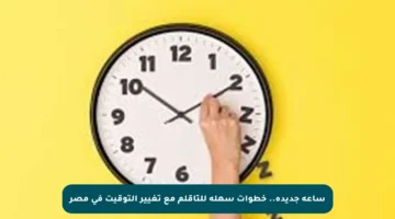 ساعة جديدة.. خطوات سهلة للتأقلم مع تغيير التوقيت في مصر